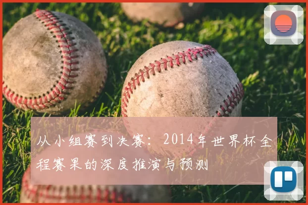 从小组赛到决赛:2014年世界杯全程赛果的深度推演与预测