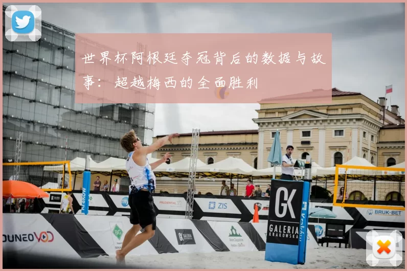 世界杯阿根廷夺冠背后的数据与故事：超越梅西的全面胜利