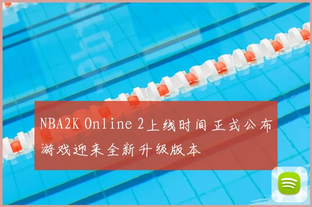 NBA2K Online 2上线时间正式公布游戏迎来全新升级版本