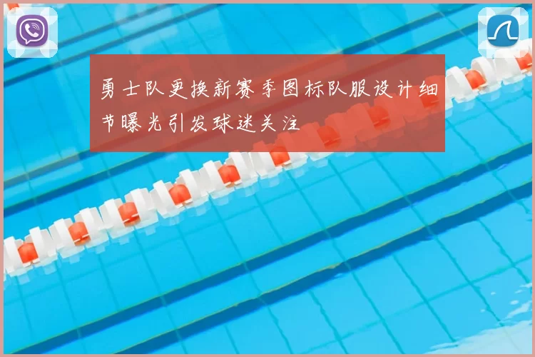 勇士队更换新赛季图标队服设计细节曝光引发球迷关注