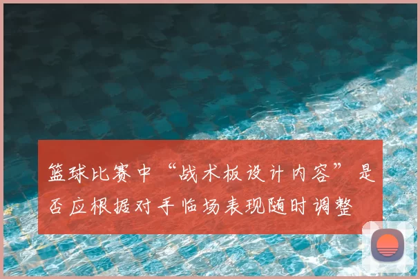篮球比赛中“战术板设计内容”是否应根据对手临场表现随时调整