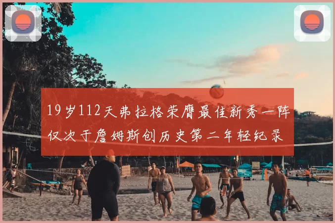 19岁112天弗拉格荣膺最佳新秀一阵仅次于詹姆斯创历史第二年轻纪录