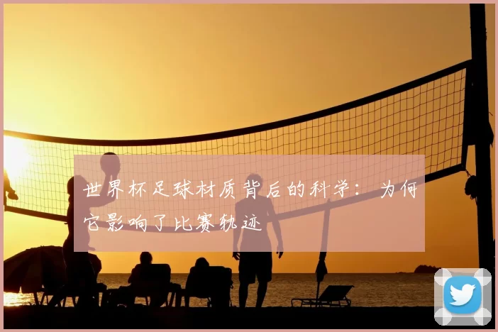 世界杯足球材质背后的科学：为何它影响了比赛轨迹