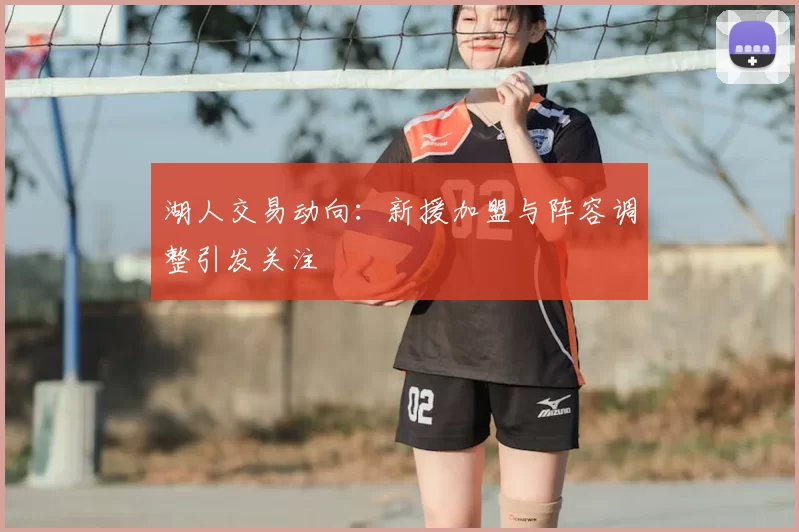 湖人交易动向：新援加盟与阵容调整引发关注