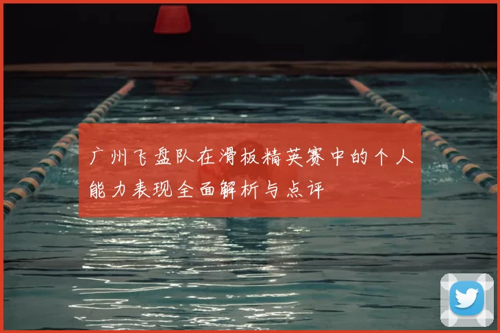 广州飞盘队在滑板精英赛中的个人能力表现全面解析与点评