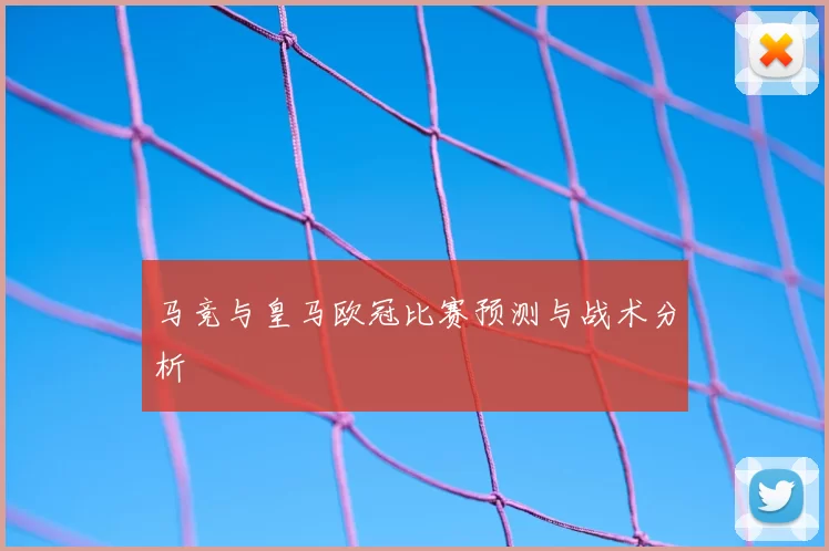 马竞与皇马欧冠比赛预测与战术分析