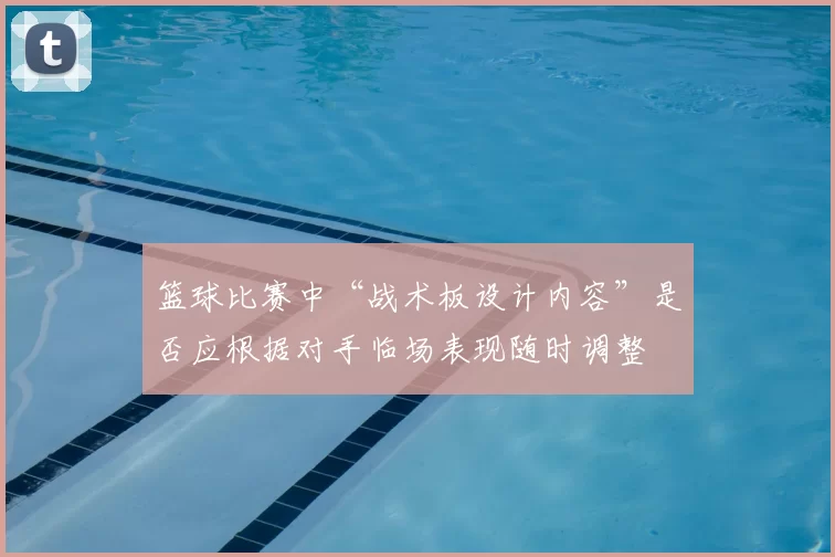 篮球比赛中“战术板设计内容”是否应根据对手临场表现随时调整