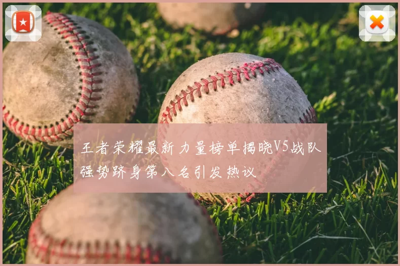 王者荣耀最新力量榜单揭晓V5战队强势跻身第八名引发热议