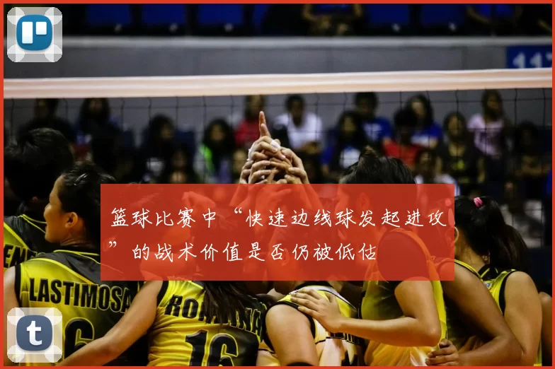 篮球比赛中“快速边线球发起进攻”的战术价值是否仍被低估