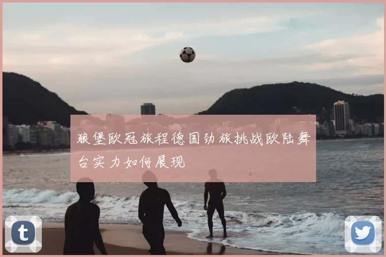 狼堡欧冠旅程德国劲旅挑战欧陆舞台实力如何展现