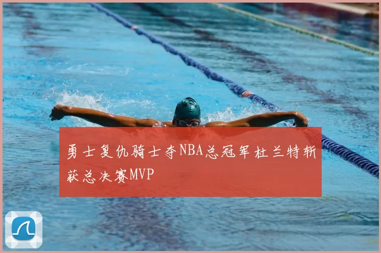 勇士复仇骑士夺NBA总冠军杜兰特斩获总决赛MVP