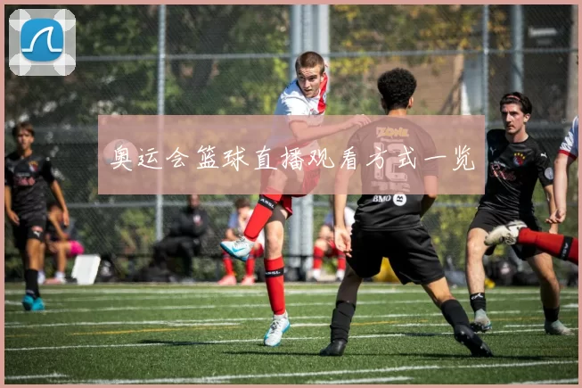 奥运会篮球直播观看方式一览