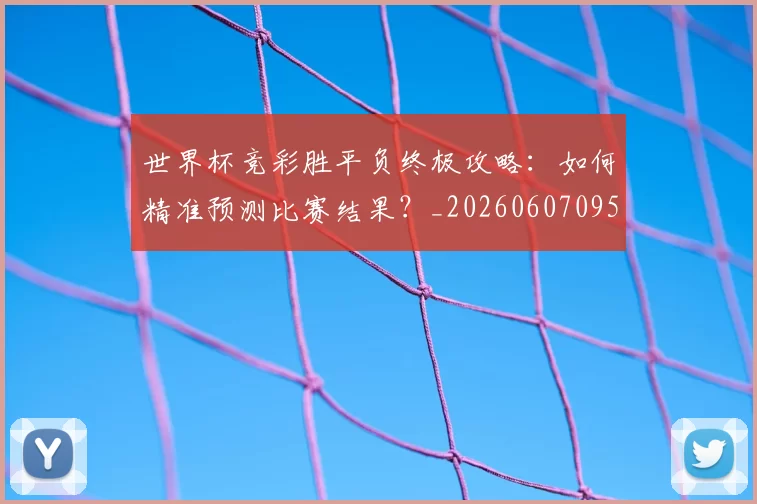世界杯竞彩胜平负终极攻略:如何精准预测比赛结果?_20260607095400