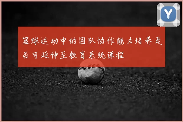 篮球运动中的团队协作能力培养是否可延伸至教育系统课程