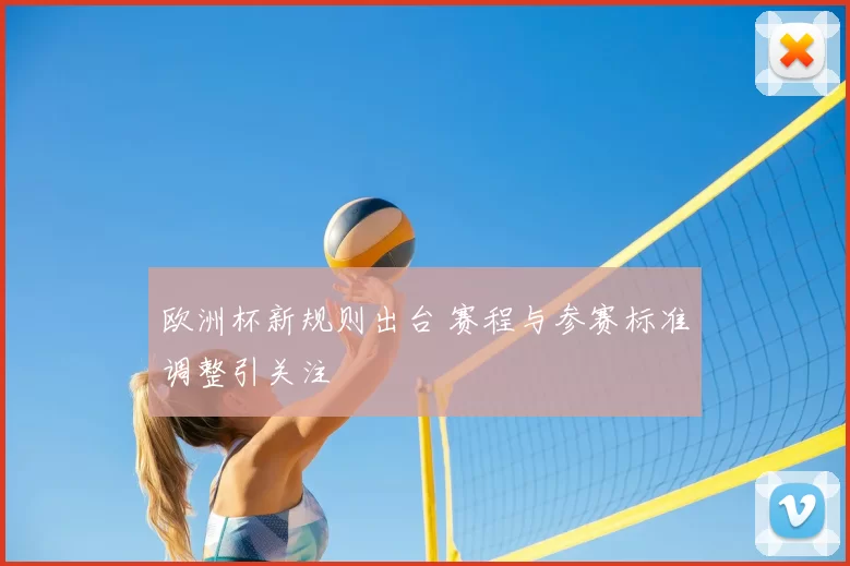 欧洲杯新规则出台 赛程与参赛标准调整引关注