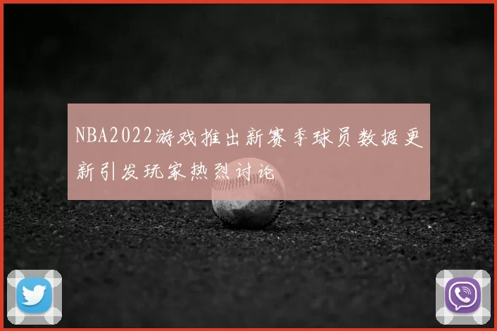 NBA2022游戏推出新赛季球员数据更新引发玩家热烈讨论