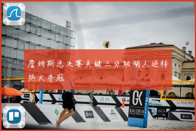 詹姆斯总决赛关键三分助湖人逆转热火夺冠