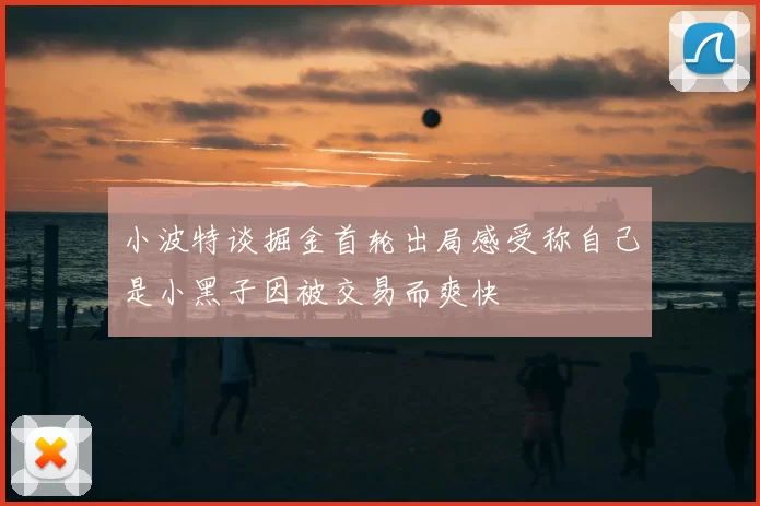 小波特谈掘金首轮出局感受称自己是小黑子因被交易而爽快