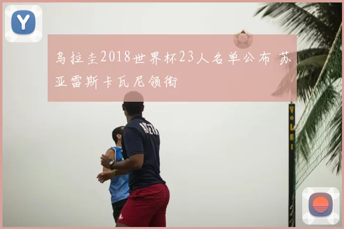 乌拉圭2018世界杯23人名单公布 苏亚雷斯卡瓦尼领衔