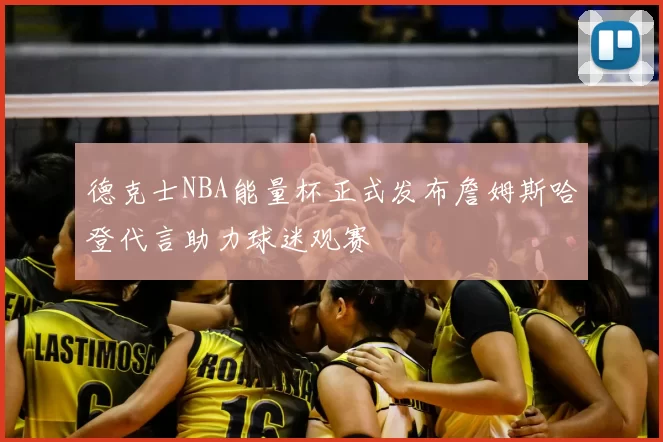 德克士NBA能量杯正式发布詹姆斯哈登代言助力球迷观赛