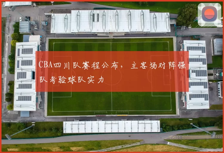 CBA四川队赛程公布,主客场对阵强队考验球队实力