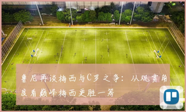 鲁尼再谈梅西与C罗之争：从观赏角度看巅峰梅西更胜一筹
