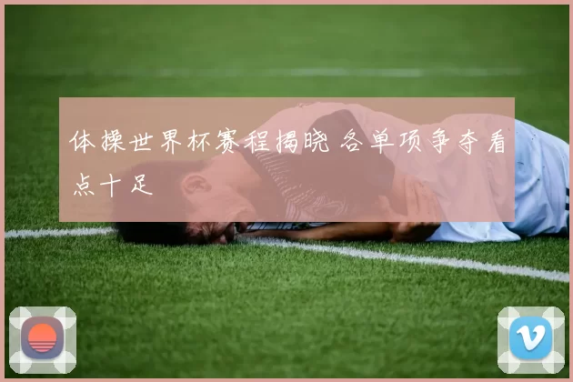 体操世界杯赛程揭晓 各单项争夺看点十足