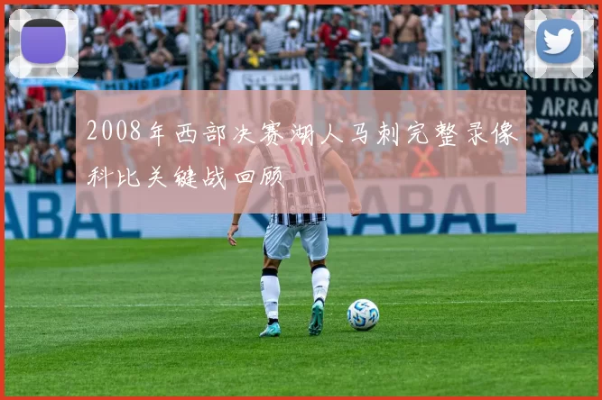 2008年西部决赛湖人马刺完整录像科比关键战回顾