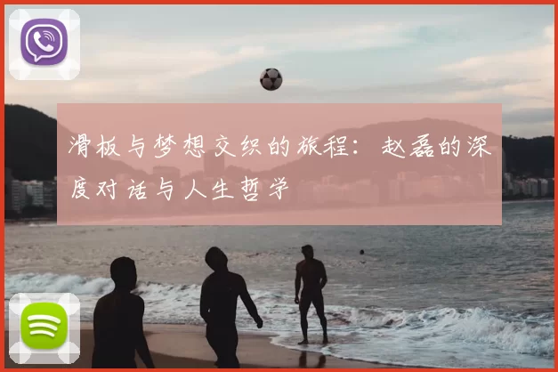 滑板与梦想交织的旅程:赵磊的深度对话与人生哲学