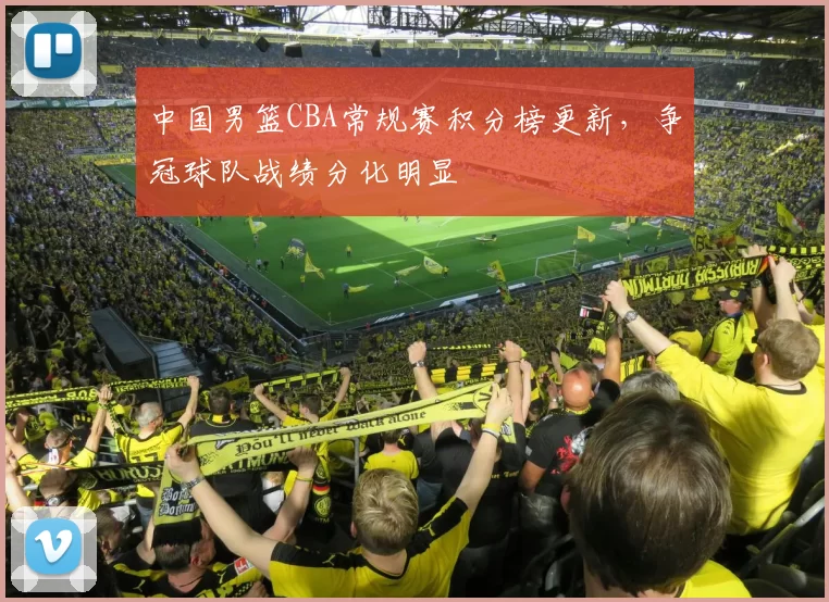 中国男篮CBA常规赛积分榜更新，争冠球队战绩分化明显