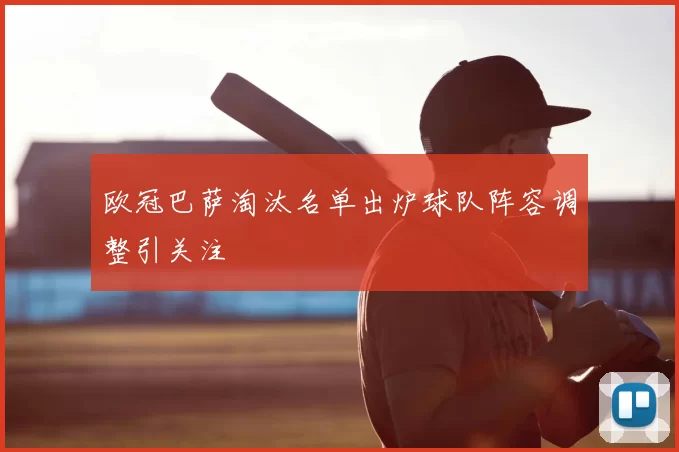 欧冠巴萨淘汰名单出炉球队阵容调整引关注