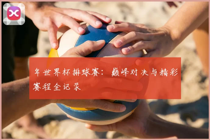 年世界杯排球赛：巅峰对决与精彩赛程全记录