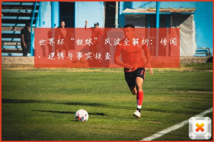 世界杯“假球”风波全解析:传闻、逻辑与事实核查