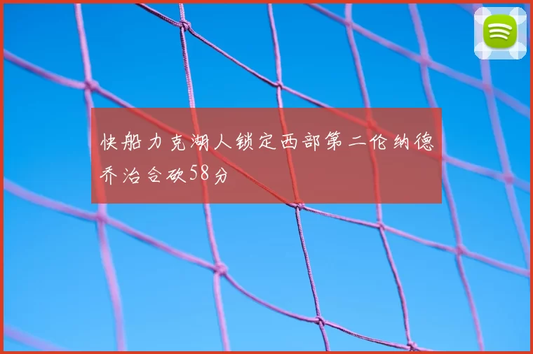 快船力克湖人锁定西部第二伦纳德乔治合砍58分