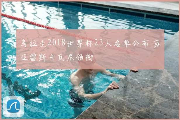 乌拉圭2018世界杯23人名单公布 苏亚雷斯卡瓦尼领衔