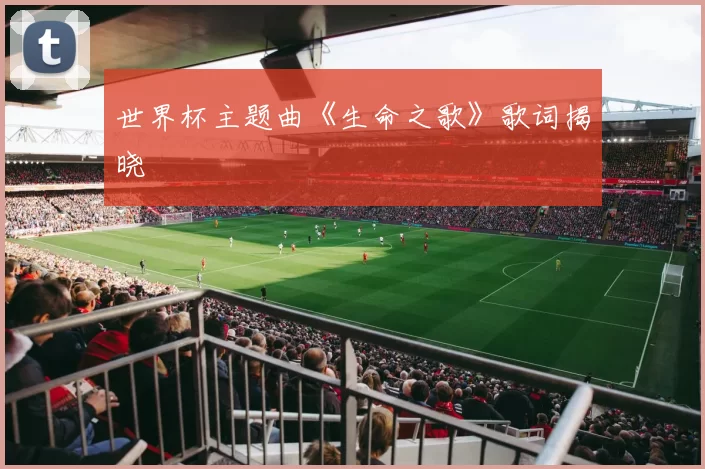 世界杯主题曲《生命之歌》歌词揭晓