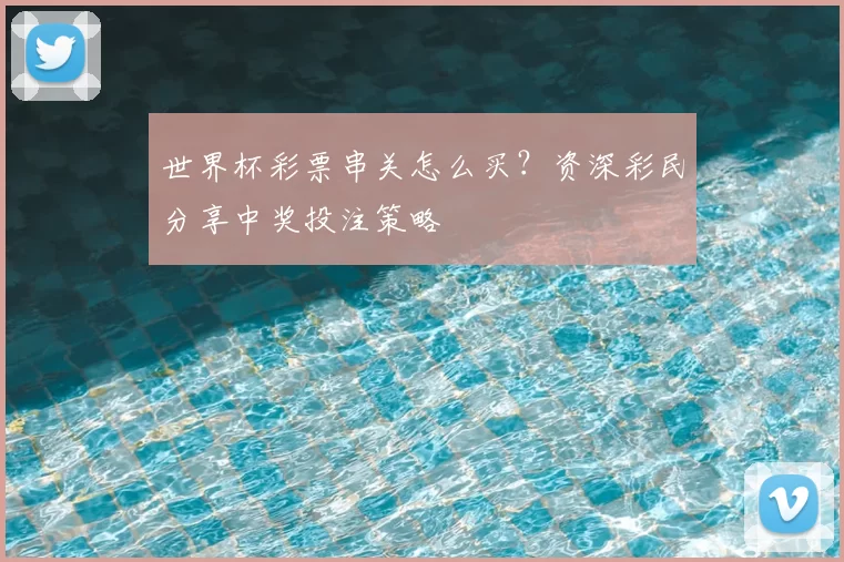 世界杯彩票串关怎么买?资深彩民分享中奖投注策略
