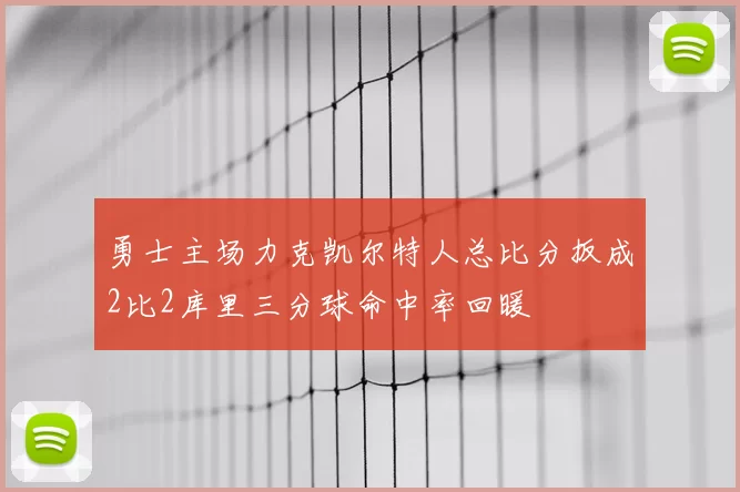 勇士主场力克凯尔特人总比分扳成2比2库里三分球命中率回暖