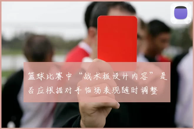 篮球比赛中“战术板设计内容”是否应根据对手临场表现随时调整