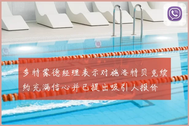 多特蒙德经理表示对施洛特贝克续约充满信心并已提出吸引人报价