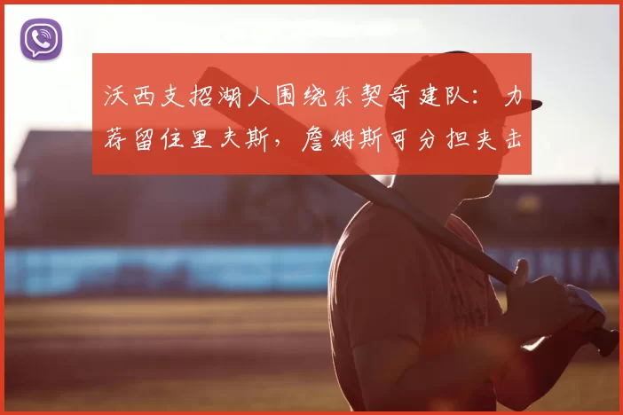 沃西支招湖人围绕东契奇建队：力荐留住里夫斯，詹姆斯可分担夹击压力