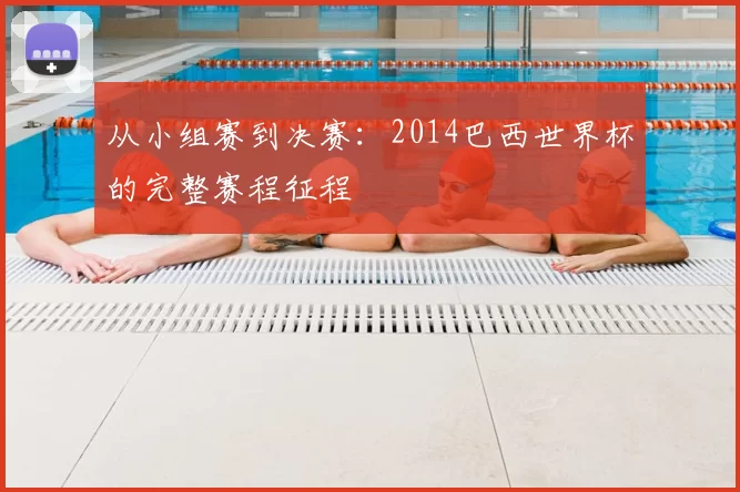 从小组赛到决赛:2014巴西世界杯的完整赛程征程