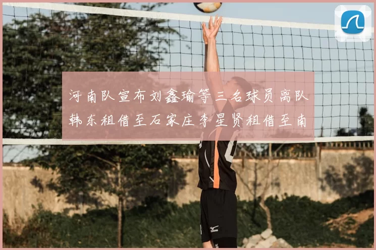 河南队宣布刘鑫瑜等三名球员离队韩东租借至石家庄李星贤租借至南通