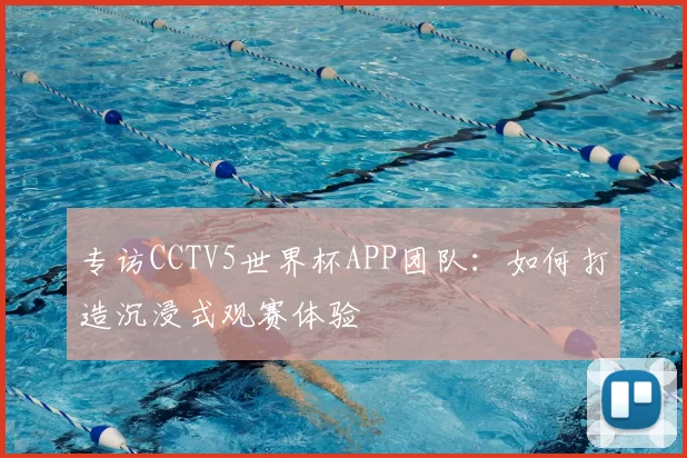 专访CCTV5世界杯APP团队:如何打造沉浸式观赛体验