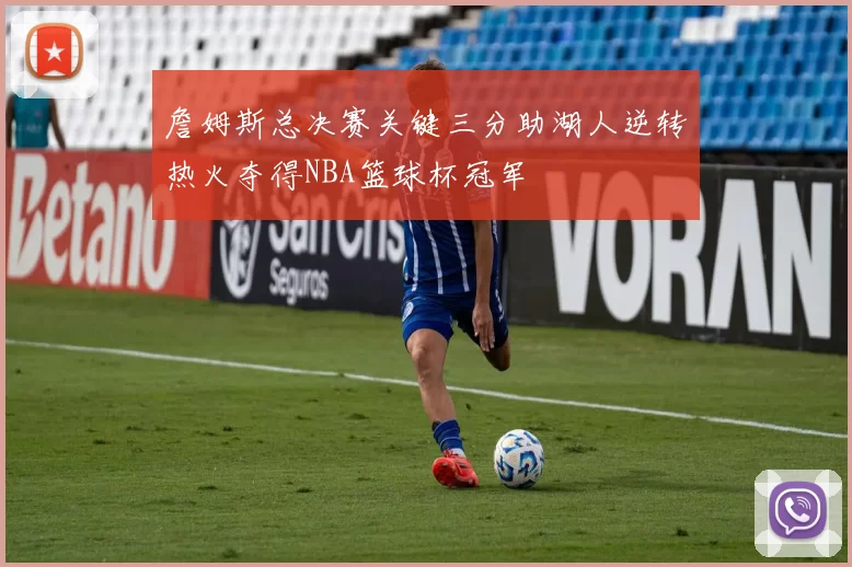 詹姆斯总决赛关键三分助湖人逆转热火夺得NBA篮球杯冠军