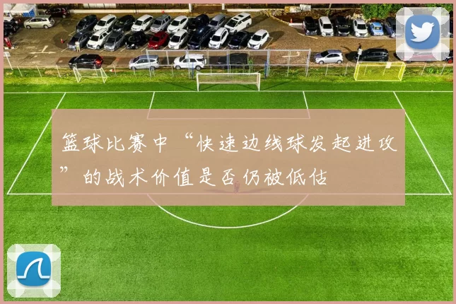 篮球比赛中“快速边线球发起进攻”的战术价值是否仍被低估