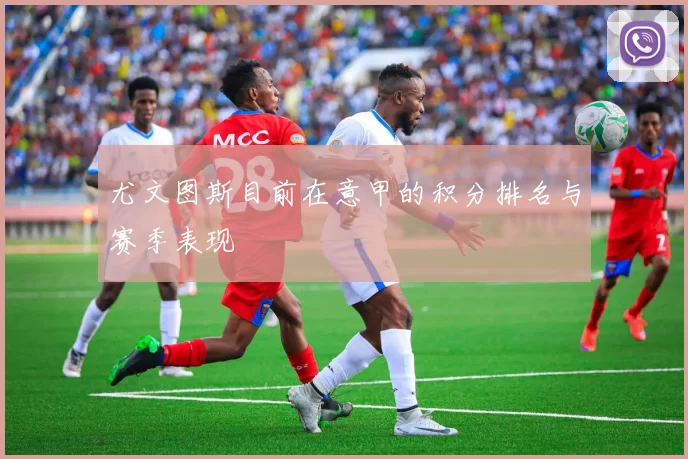 尤文图斯目前在意甲的积分排名与赛季表现