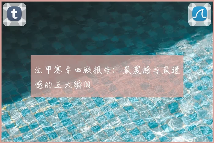 法甲赛季回顾报告：最震撼与最遗憾的五大瞬间