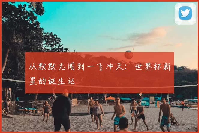 从默默无闻到一飞冲天:世界杯新星的诞生记