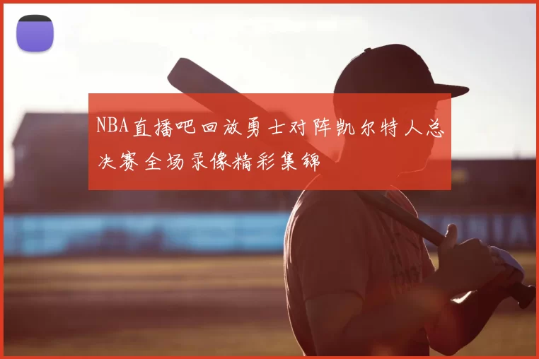 NBA直播吧回放勇士对阵凯尔特人总决赛全场录像精彩集锦